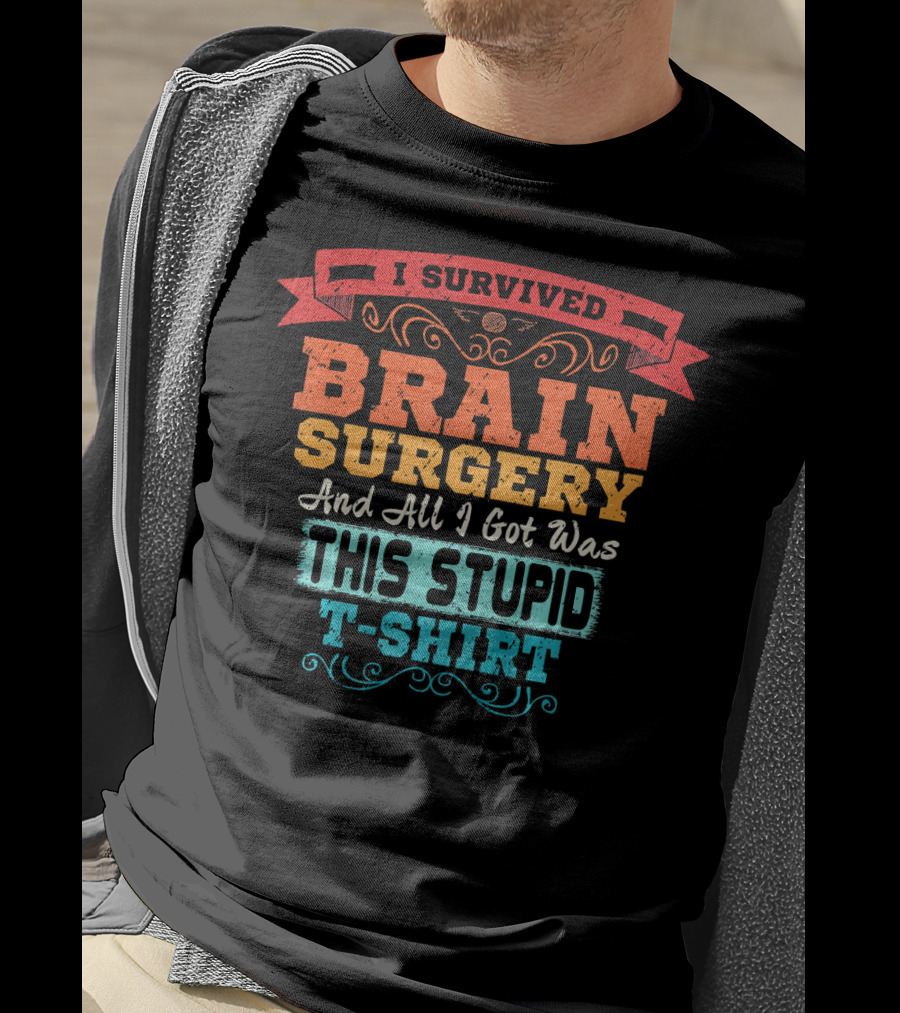 I Survived Brain Surgery And All I Got Was This Stupid T-Shirt