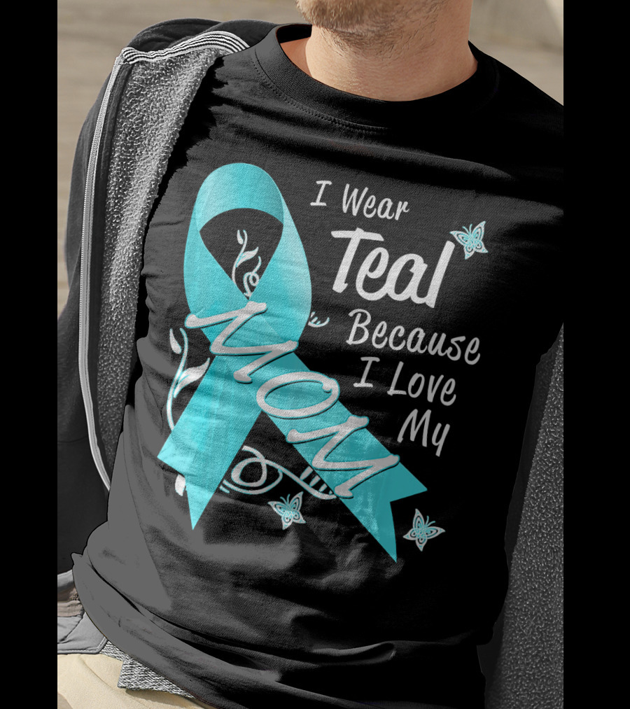 I Wear Teal Because I Love My Mom Ovarian Cancer Awareness T-Shirt