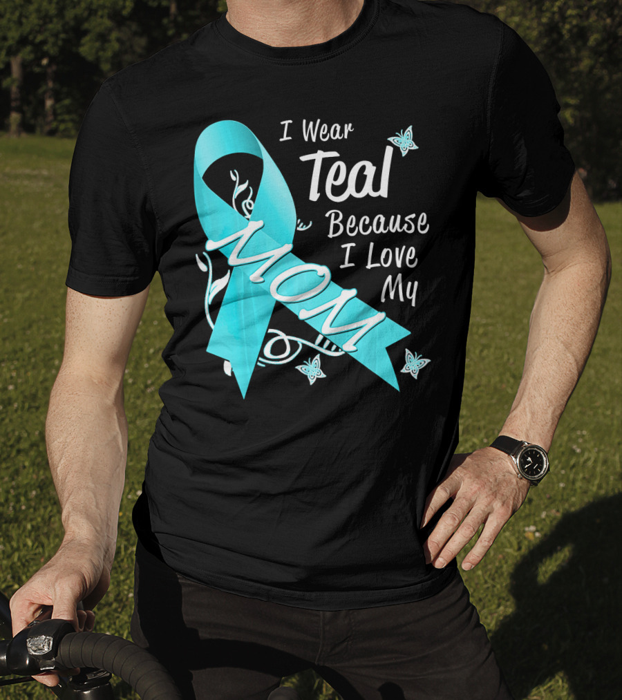 I Wear Teal Because I Love My Mom Ovarian Cancer Awareness T-Shirt