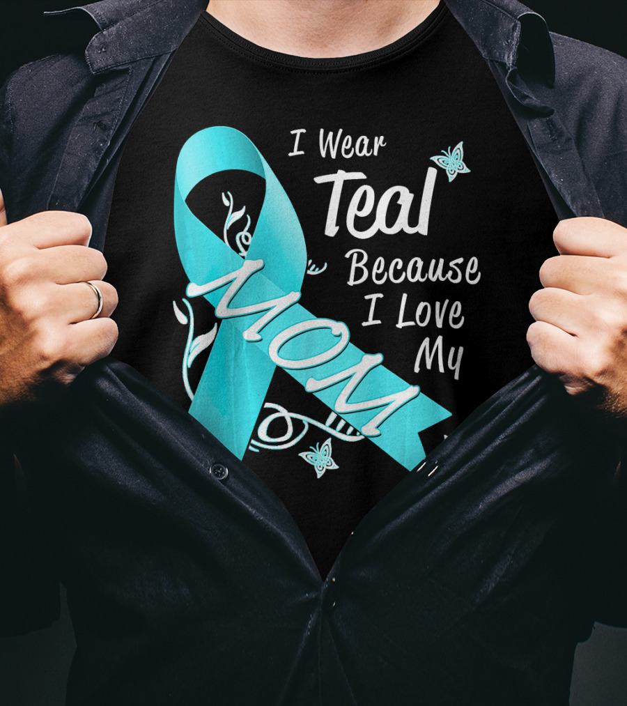 I Wear Teal Because I Love My Mom Ovarian Cancer Awareness T-Shirt