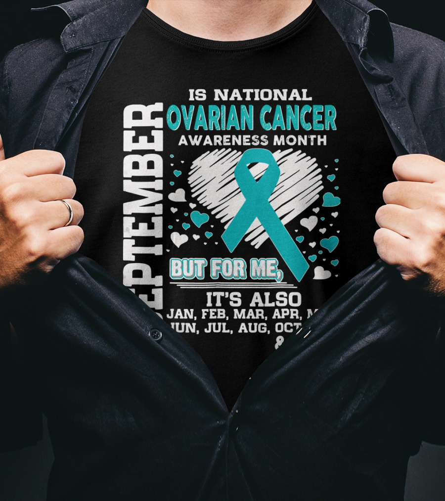 September Is National Ovarian Cancer Awareness Month But For Me It's Also Jan Feb Mar Apr May Jun Jul Aug Oct Nov And Dec T-Shirt