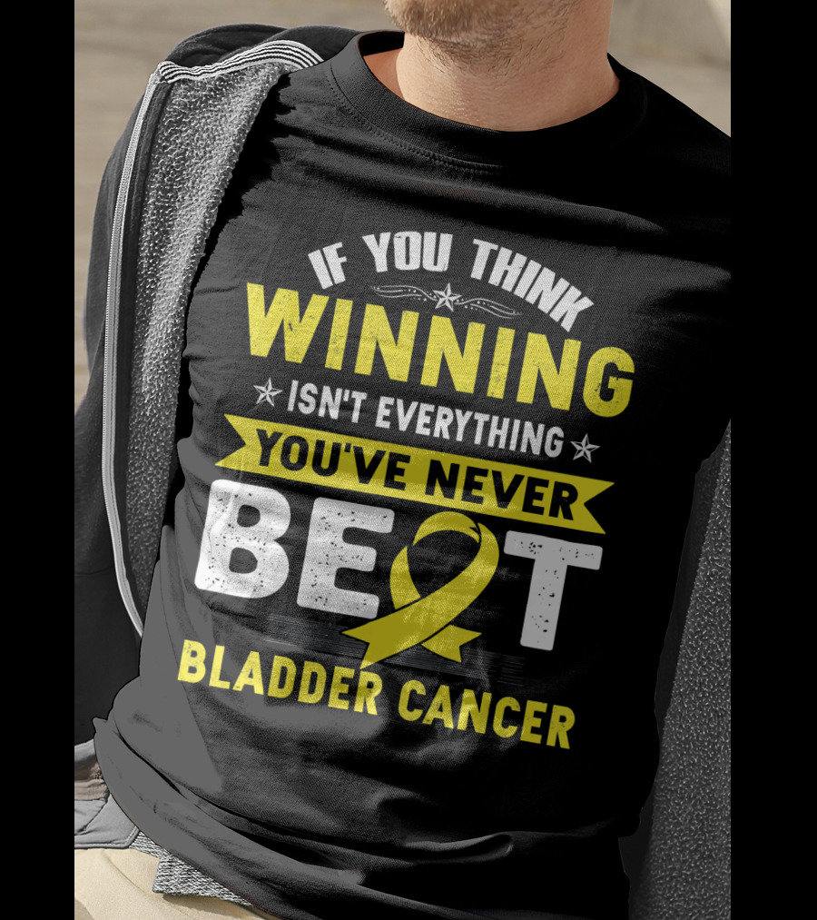 If You Think Winning Isn't Everything You've Never Beat Bladder Cancer T-Shirt