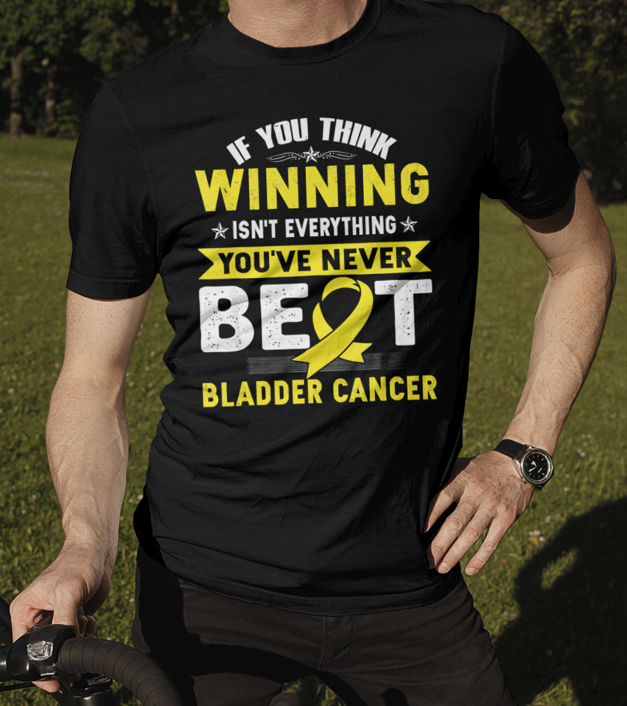 If You Think Winning Isn't Everything You've Never Beat Bladder Cancer T-Shirt