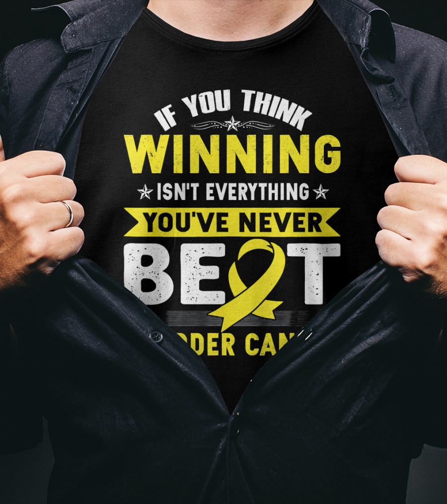 If You Think Winning Isn't Everything You've Never Beat Bladder Cancer T-Shirt