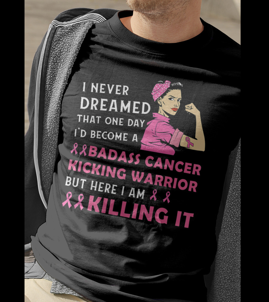 I Never Dreamed That One Day I'd Become A Badass Cancer Kicking Warrior But Here I Am Killing It T-Shirt