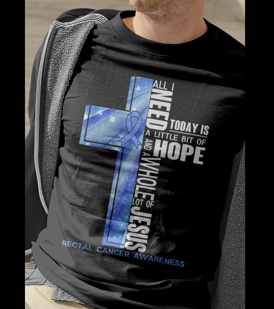 All I Need Today Is A Little Bit Of Hope And A Whole Lot Of Jesus Rectal Cancer Awareness T-Shirt