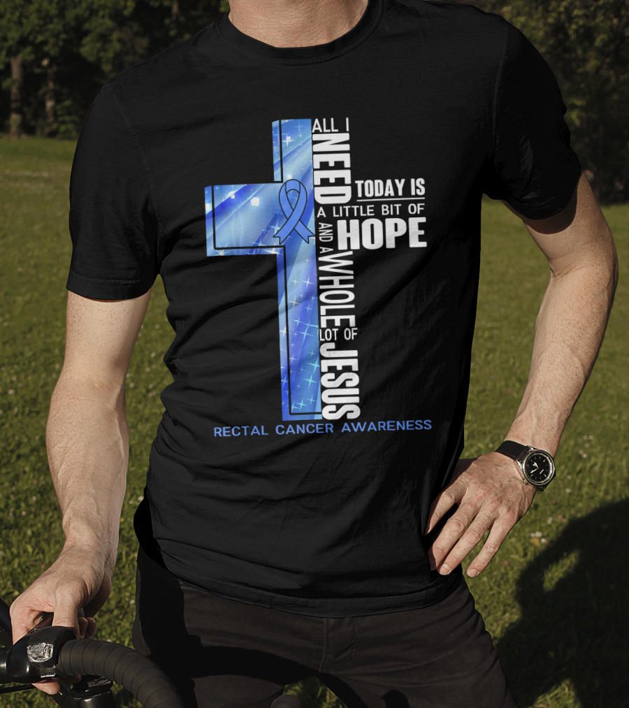 All I Need Today Is A Little Bit Of Hope And A Whole Lot Of Jesus Rectal Cancer Awareness T-Shirt