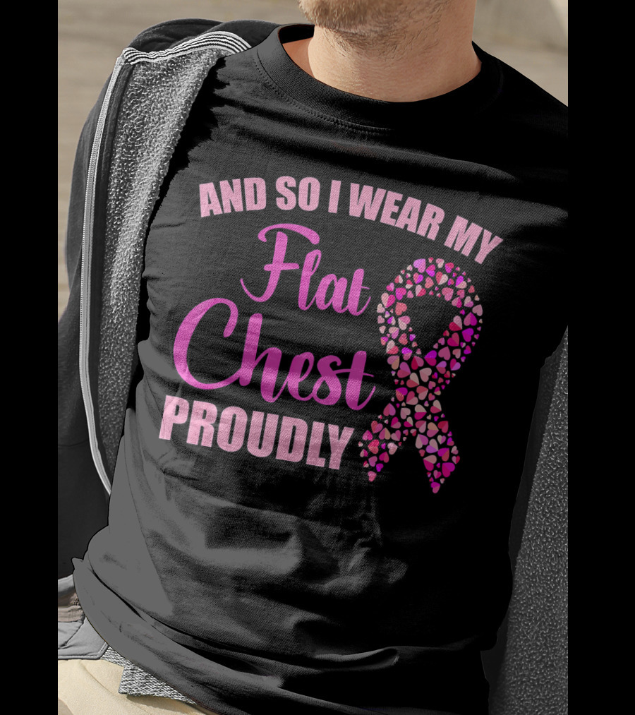 And So I Wear My Flat Chest Proudly Breast Cancer Awareness T-Shirt