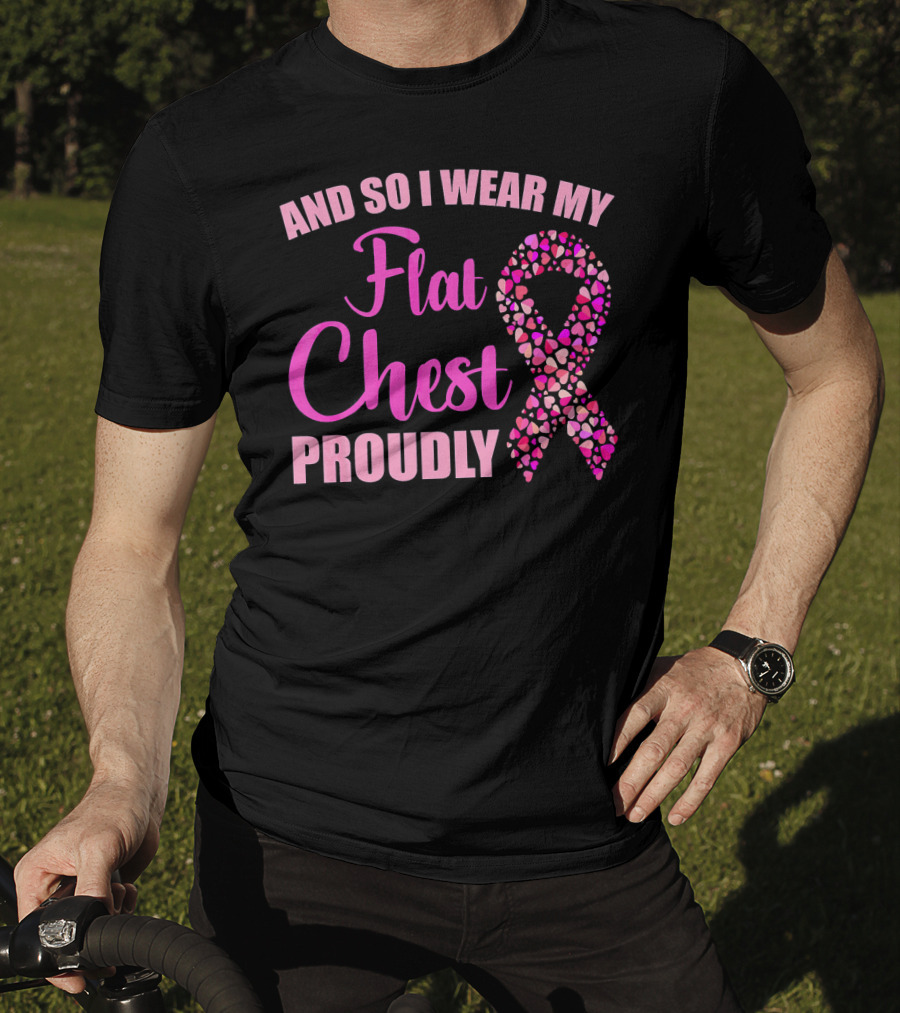 And So I Wear My Flat Chest Proudly Breast Cancer Awareness T-Shirt