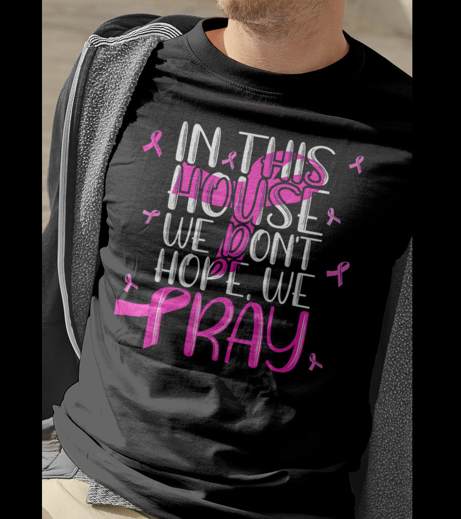 In This House We Don't Hope We Pray Breast Cancer Awareness T-Shirt