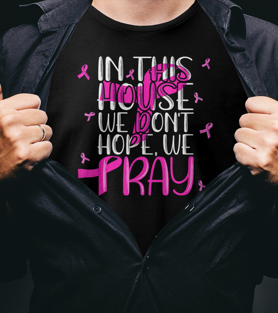 In This House We Don't Hope We Pray Breast Cancer Awareness T-Shirt