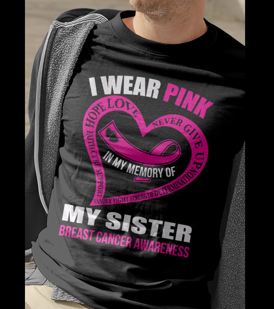 I Wear Pink IN My Memory Of My Sister Breast Cancer Awareness Hope Love Faith Cure Support Family Fight Strength Determination Never Give Up T-Shirt