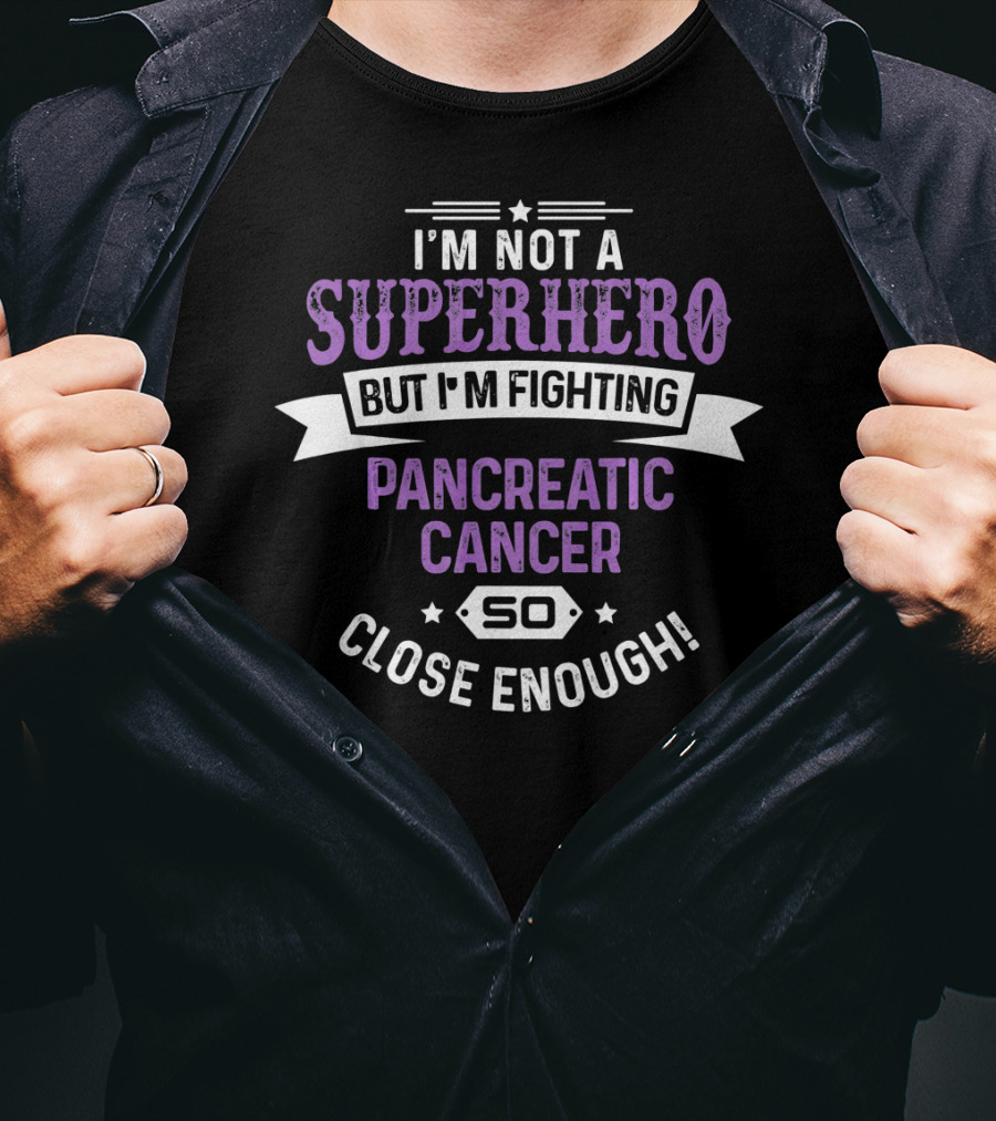 I'm Not A Superhero But I'm Fighting Pancreatic Cancer So Close Enough T-Shirt