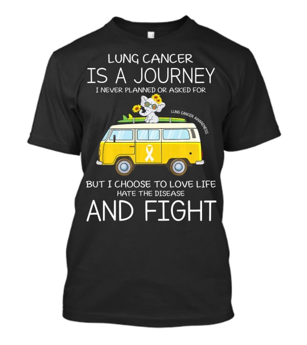 Lung Cancer Is A Journey I Never Planned Or Asked For But I Choose To Love Life Hate The Disease And Fight T-Shirt
