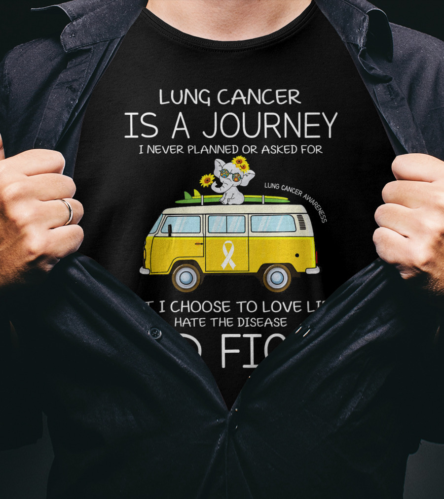 Lung Cancer Is A Journey I Never Planned Or Asked For But I Choose To Love Life Hate The Disease And Fight T-Shirt