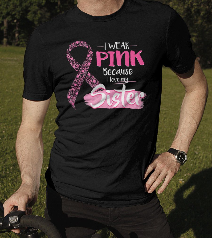 I Wear Pink Because I Love My Sister Breast Cancer Awareness T-Shirt