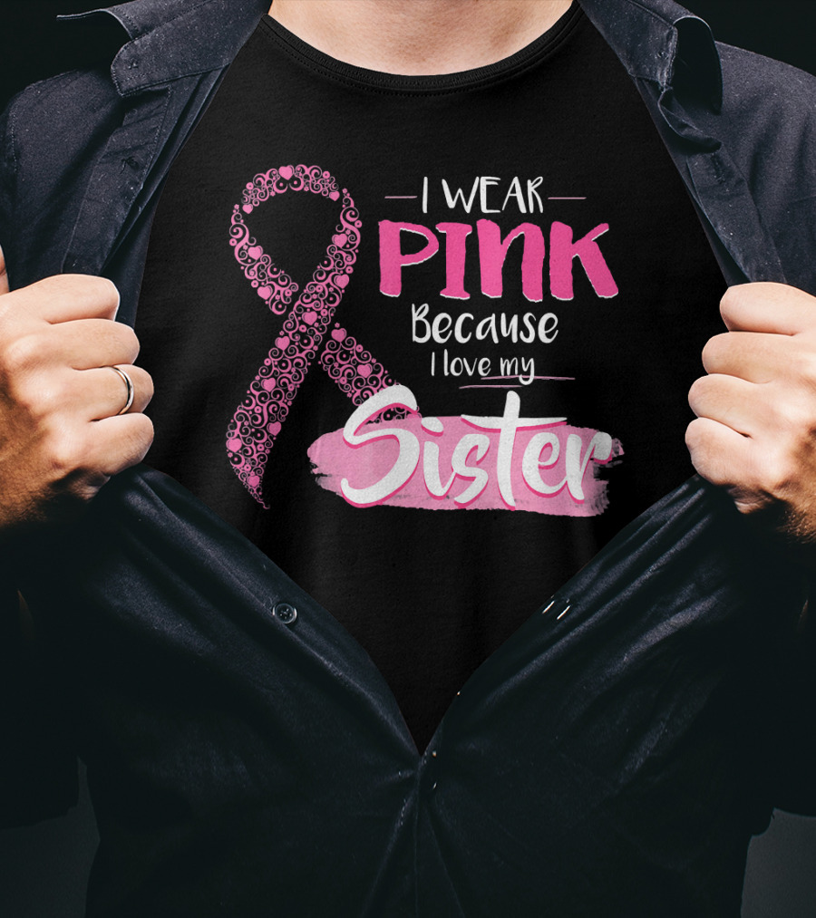 I Wear Pink Because I Love My Sister Breast Cancer Awareness T-Shirt