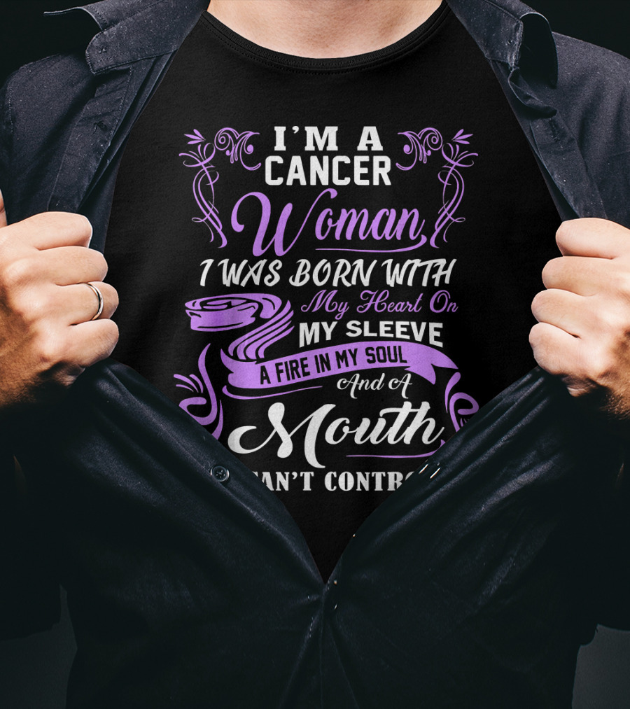 I'M A Cancer Woman I Was Born With My Heart On My Sleeve A Fire In My Soul And A Mouth I Can't Control T-Shirt