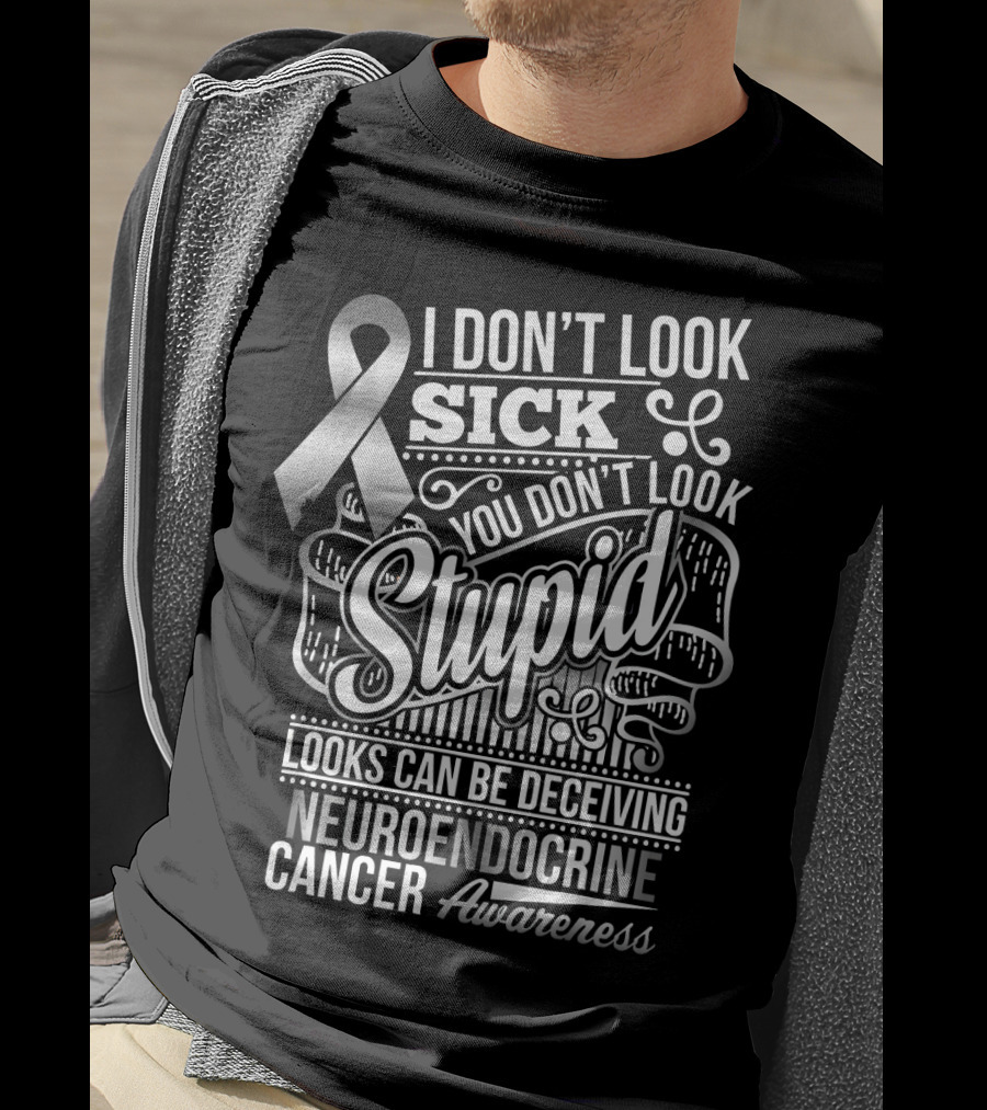 I Don't Look Sick You Don't Look Stupid Looks Can Be Deceiving Neuroendocrine Cancer Awareness T-Shirt