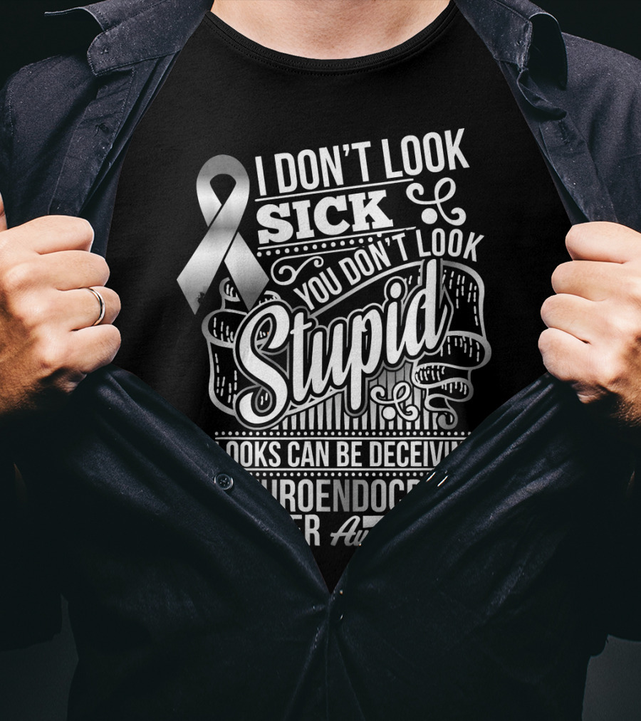 I Don't Look Sick You Don't Look Stupid Looks Can Be Deceiving Neuroendocrine Cancer Awareness T-Shirt