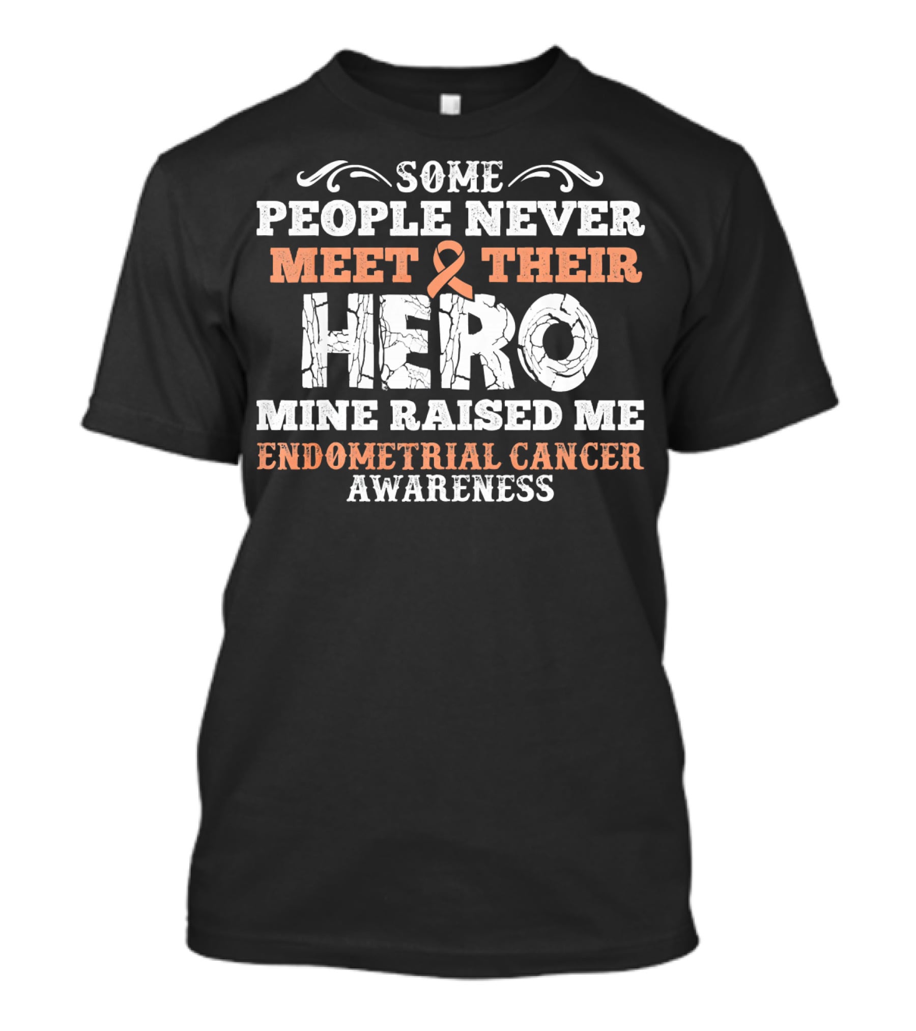 Some People Never Meet Their Hero Mine Raised Me Endometrial Cancer Awareness T-Shirt