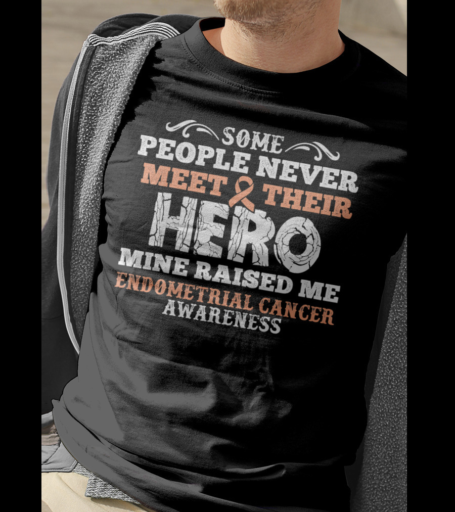 Some People Never Meet Their Hero Mine Raised Me Endometrial Cancer Awareness T-Shirt