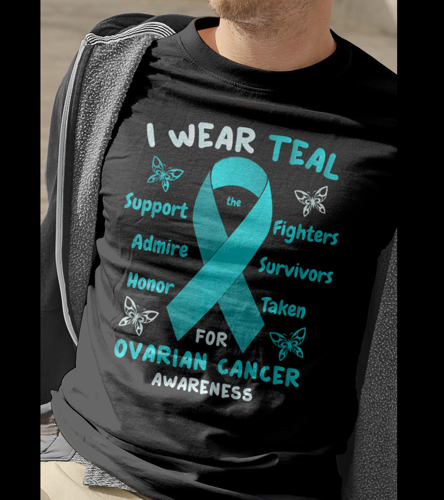 I Wear Teal Support Fighters Admire Survivors Honor Taken For Ovarian Cancer Awareness T-Shirt