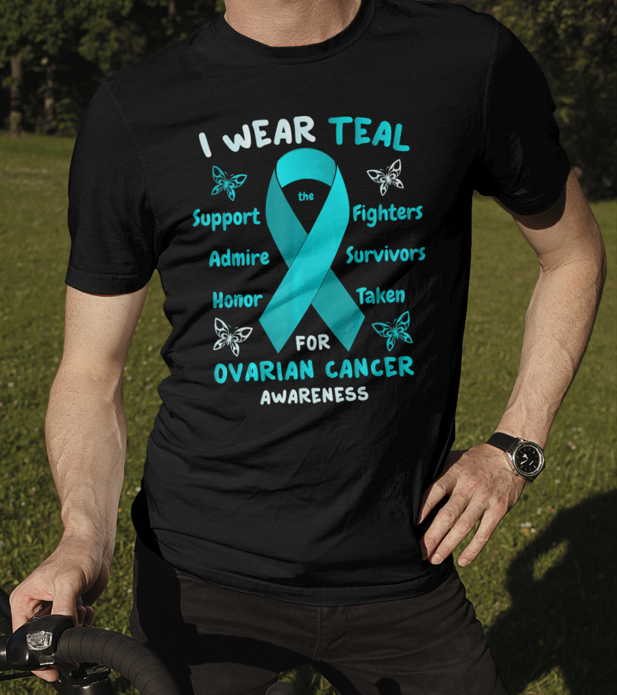 I Wear Teal Support Fighters Admire Survivors Honor Taken For Ovarian Cancer Awareness T-Shirt
