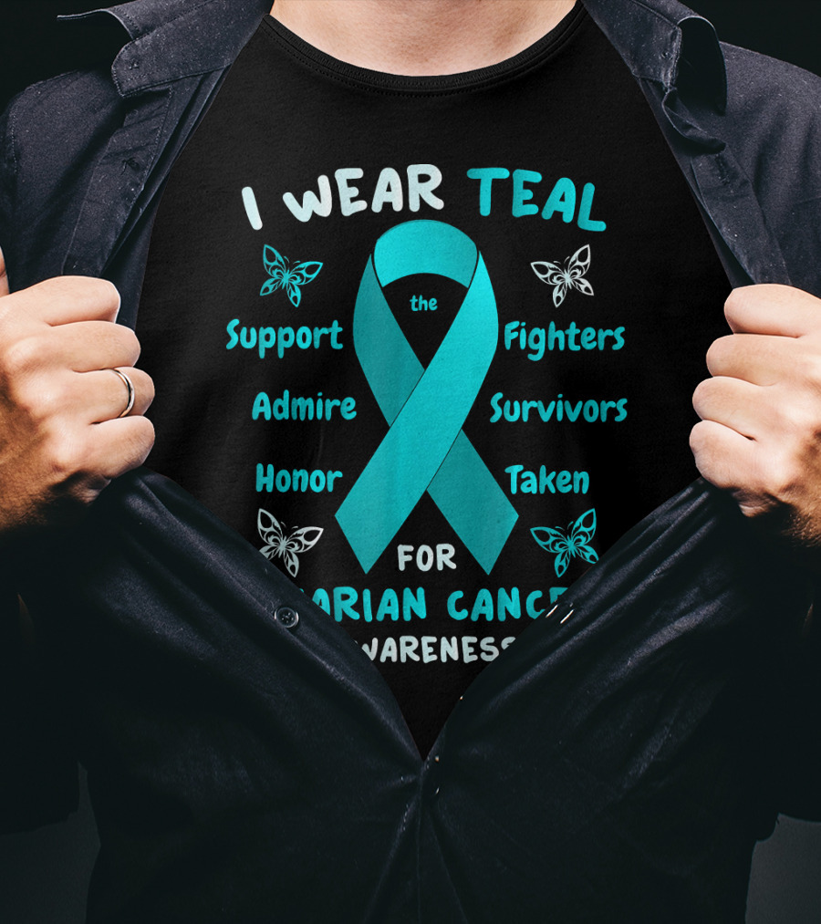 I Wear Teal Support Fighters Admire Survivors Honor Taken For Ovarian Cancer Awareness T-Shirt