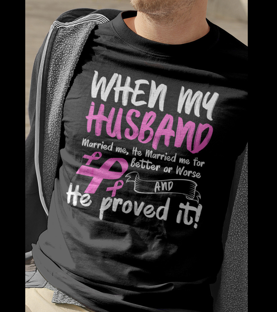 When My Husband Married Me He Married Me For Better Or Worse And He Proved It Breast Cancer Awareness Pink T-Shirt