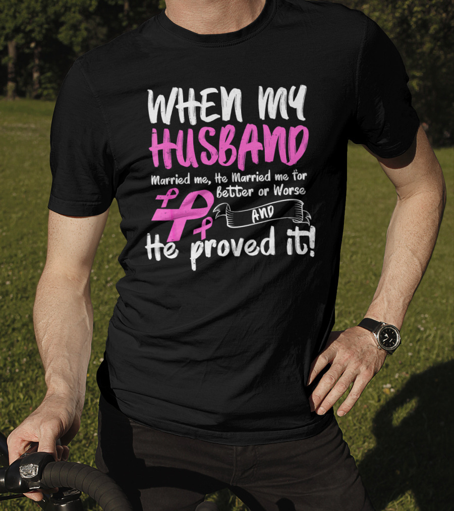 When My Husband Married Me He Married Me For Better Or Worse And He Proved It Breast Cancer Awareness Pink T-Shirt