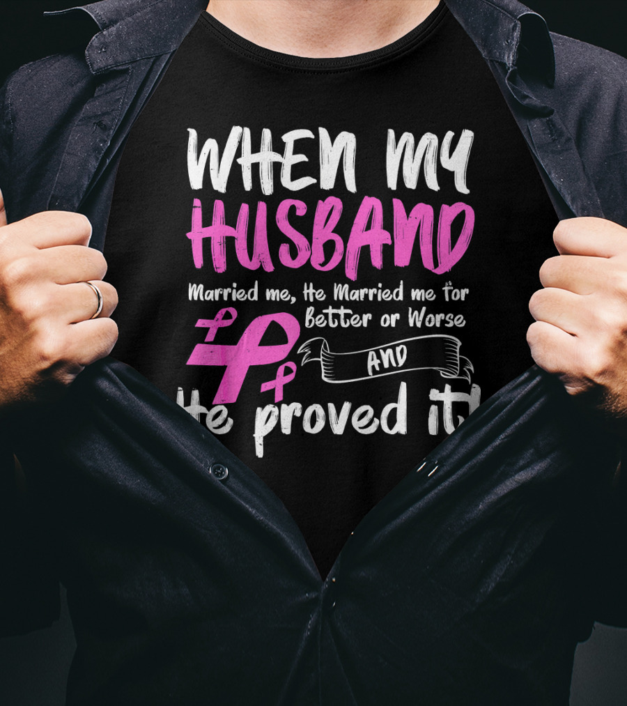 When My Husband Married Me He Married Me For Better Or Worse And He Proved It Breast Cancer Awareness Pink T-Shirt