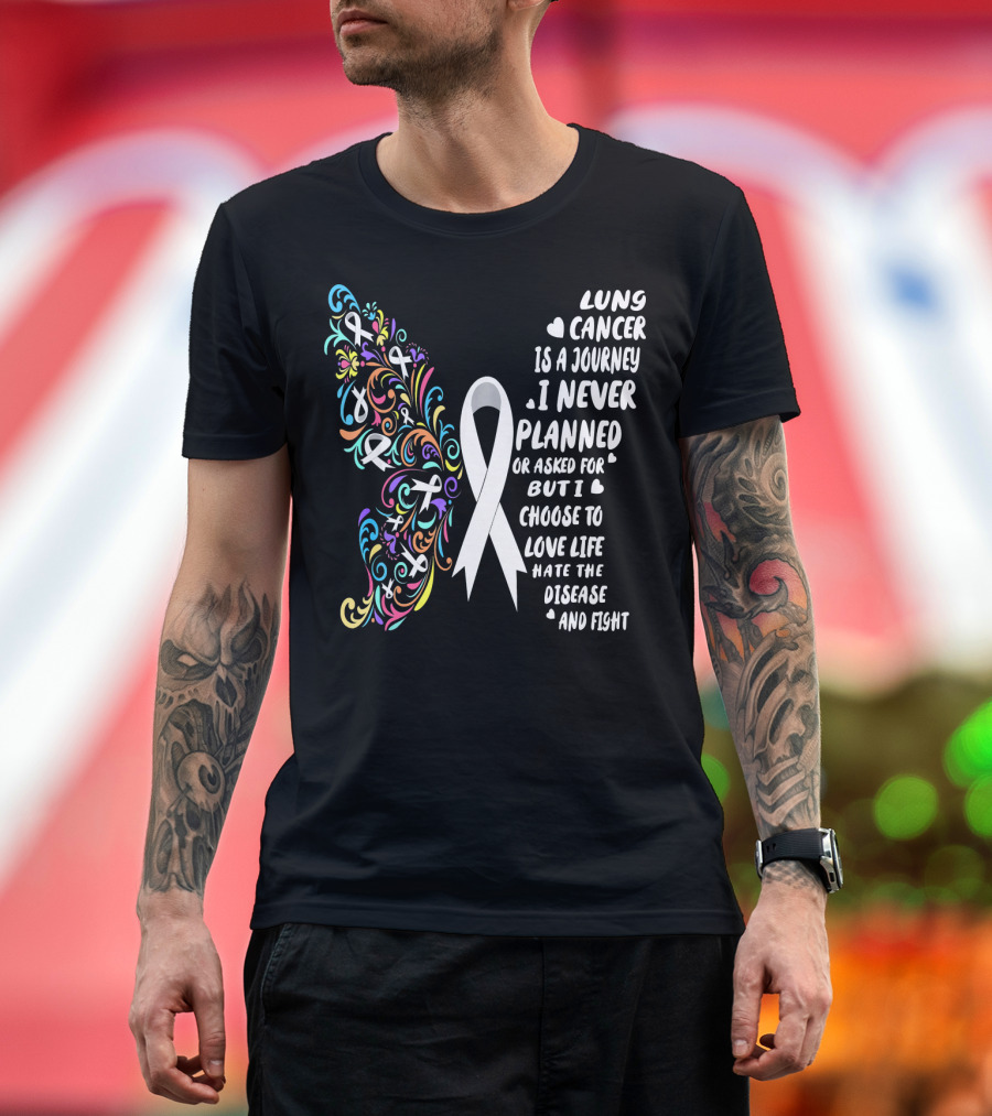 Lung Cancer Is a Journey I Never Planned Choose to Love Life Hate the Disease and Fight T-Shirt