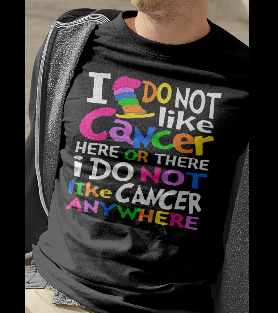 I Do NOT Like Cancer Here Or There I Do NOT Like Cancer Anywhere T-Shirt