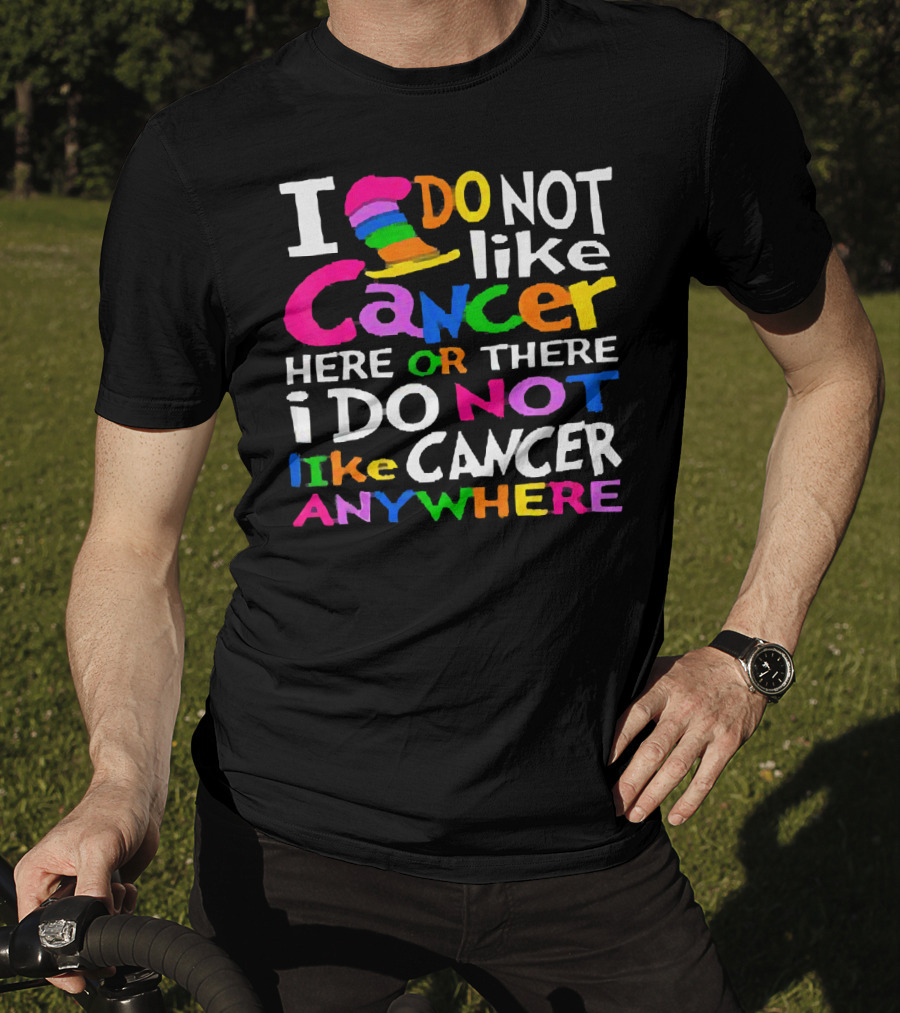 I Do NOT Like Cancer Here Or There I Do NOT Like Cancer Anywhere T-Shirt
