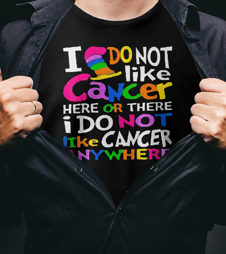 I Do NOT Like Cancer Here Or There I Do NOT Like Cancer Anywhere T-Shirt