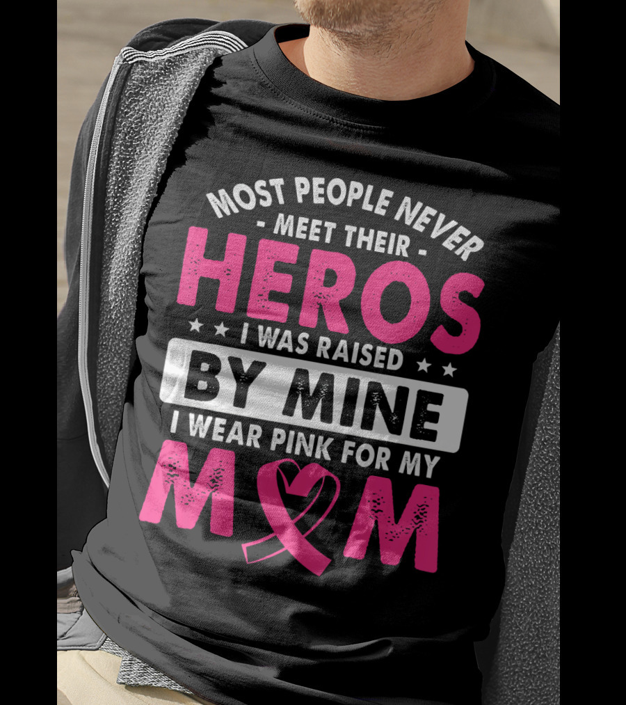 Most People Never Meet Their Heros I Was Raised By Mine I Wear Pink For My Mom T-Shirt
