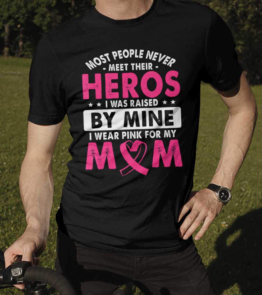 Most People Never Meet Their Heros I Was Raised By Mine I Wear Pink For My Mom T-Shirt