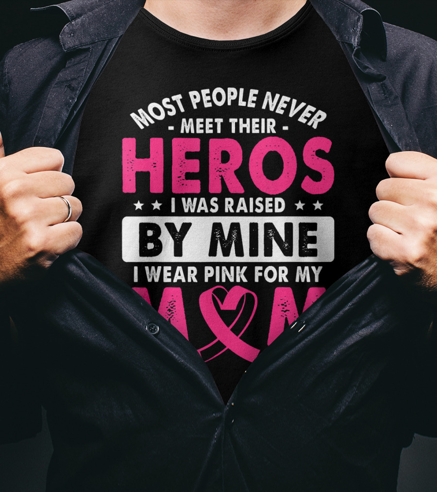 Most People Never Meet Their Heros I Was Raised By Mine I Wear Pink For My Mom T-Shirt