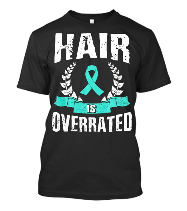 Hair Is Overrated Teal Ovarian Cancer Awareness T-Shirt