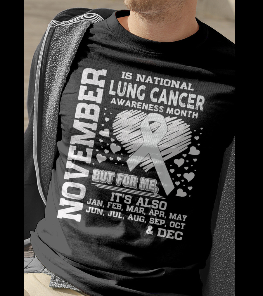 November Is National Lung Cancer Awareness Month But For Me It's Also Jan Feb Mar Apr May Jun Jul Aug Sep Oct And Dec T-Shirt