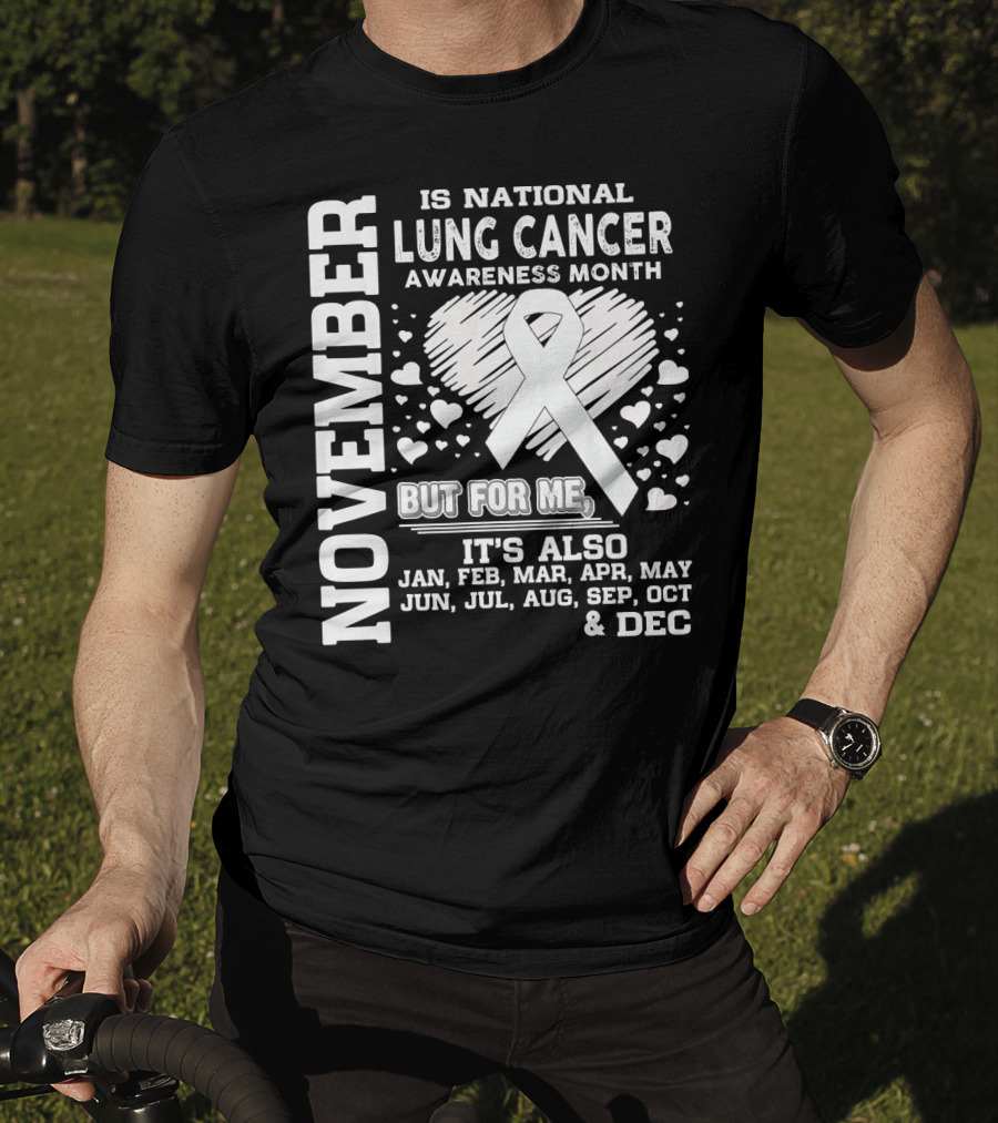 November Is National Lung Cancer Awareness Month But For Me It's Also Jan Feb Mar Apr May Jun Jul Aug Sep Oct And Dec T-Shirt