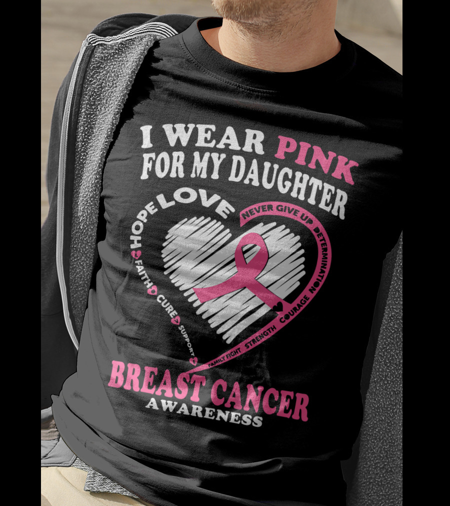 I Wear Pink For My Daughter Breast Cancer Awareness Hope Love Courage Strength T-Shirt
