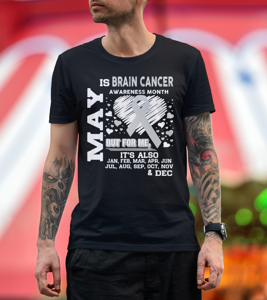May Is Brain Cancer Awareness Month But For Me It's Also Jan Feb Mar Apr Jun Jul Aug Sep Oct Nov Dec T-Shirt