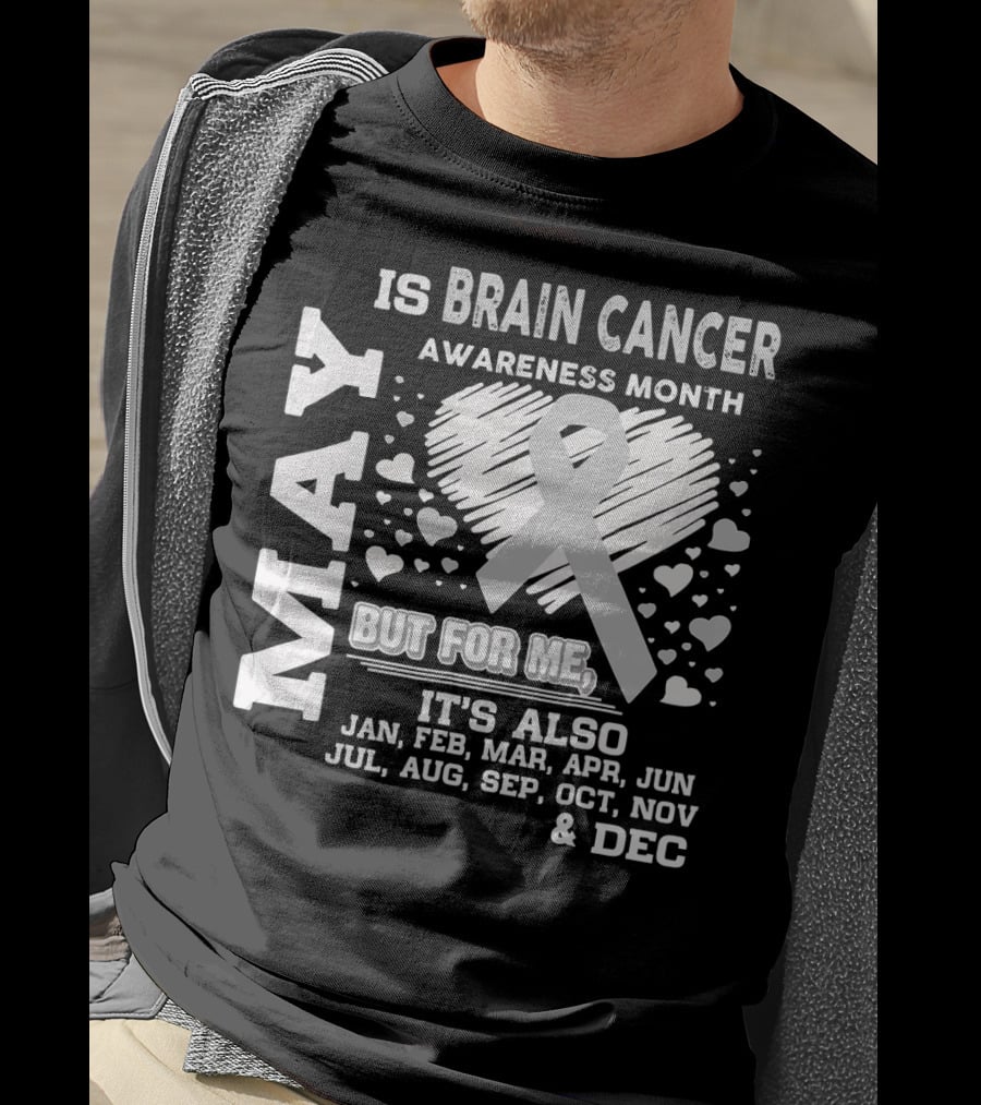 May Is Brain Cancer Awareness Month But For Me It's Also Jan Feb Mar Apr Jun Jul Aug Sep Oct Nov Dec T-Shirt