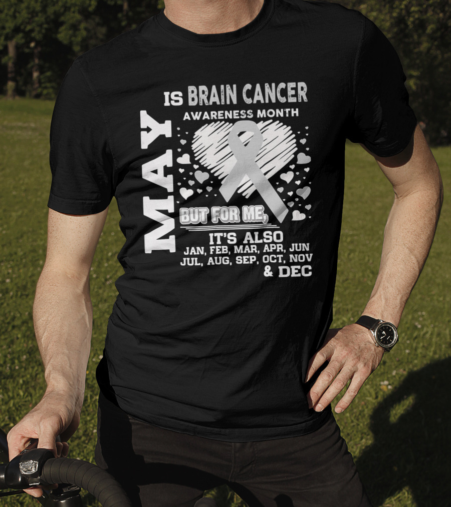 May Is Brain Cancer Awareness Month But For Me It's Also Jan Feb Mar Apr Jun Jul Aug Sep Oct Nov Dec T-Shirt