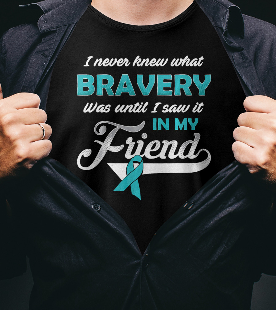 I Never Knew What Bravery Was Until I Saw It In My Friend Ovarian Cancer Awareness T-Shirt