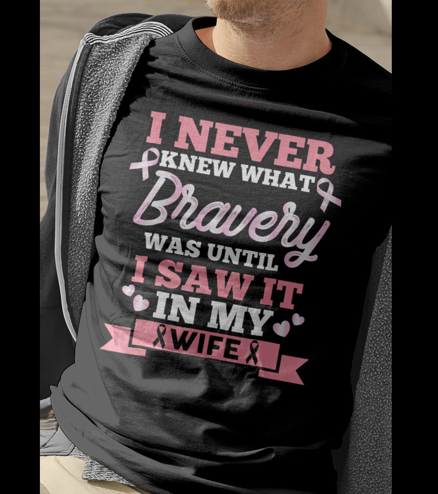 I Never Knew What Bravery Was Until I Saw It In My Wife Breast Cancer Pink T-Shirt