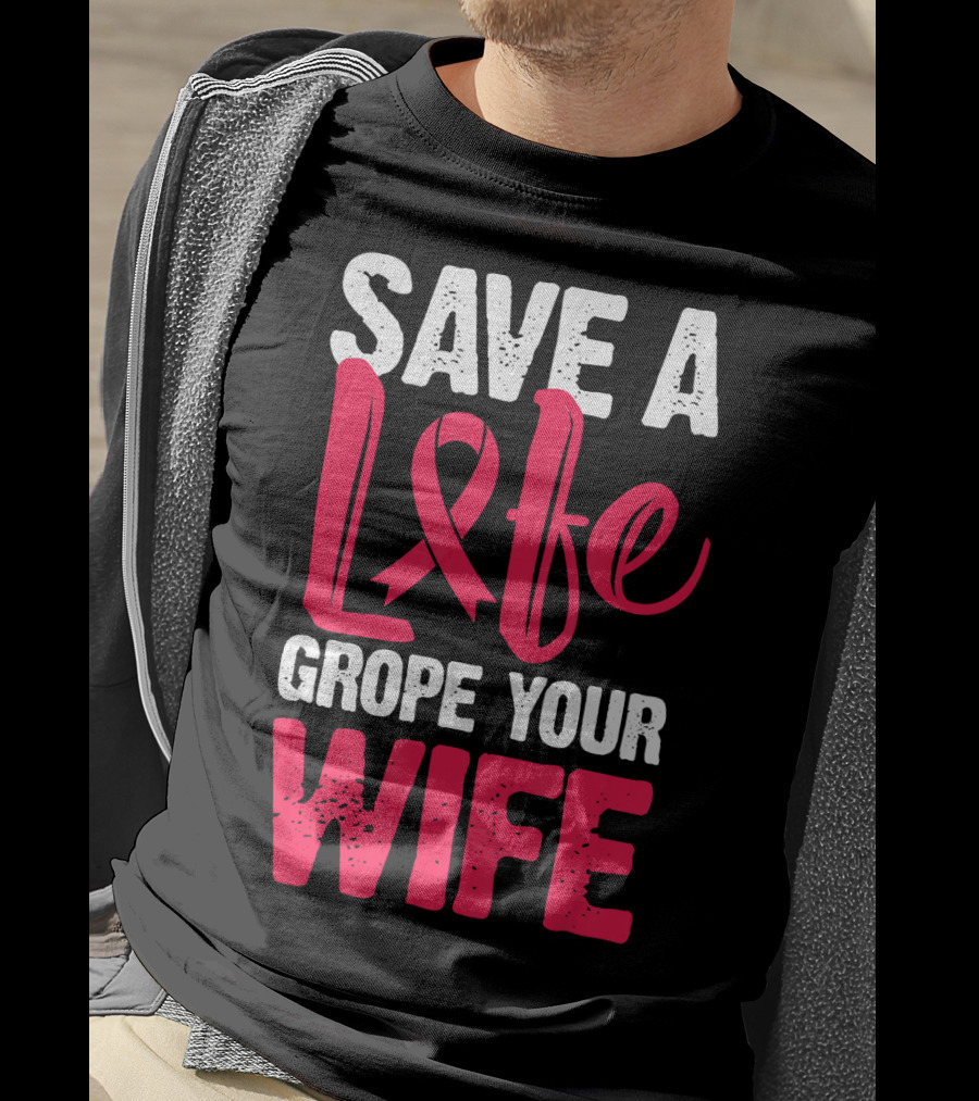 Save A Life Grope Your Wife Breast Cancer Awareness Funny Husband T-Shirt