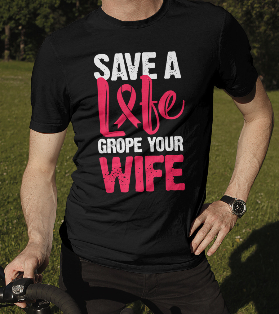 Save A Life Grope Your Wife Breast Cancer Awareness Funny Husband T-Shirt